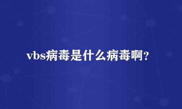 vbs病毒是什么病毒啊？