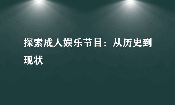 探索成人娱乐节目：从历史到现状