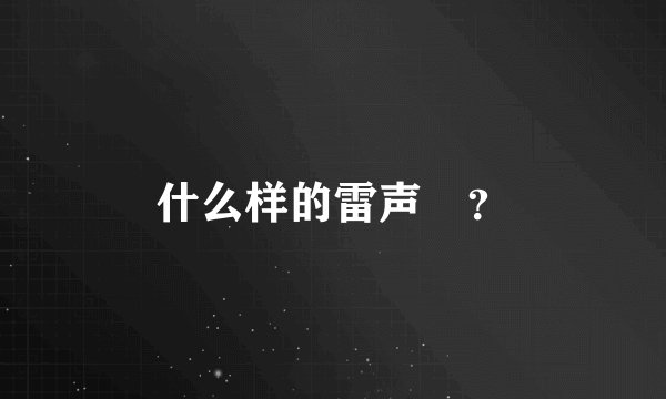 什么样的雷声￼？