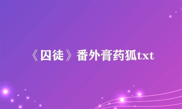 《囚徒》番外膏药狐txt