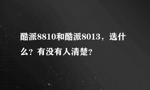 酷派8810和酷派8013，选什么？有没有人清楚？