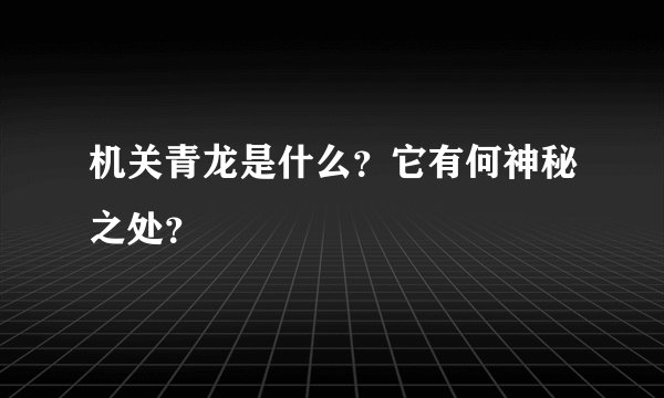 机关青龙是什么?它有何神秘之处?