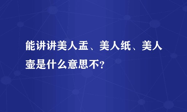 能讲讲美人盂、美人纸、美人壶是什么意思不？