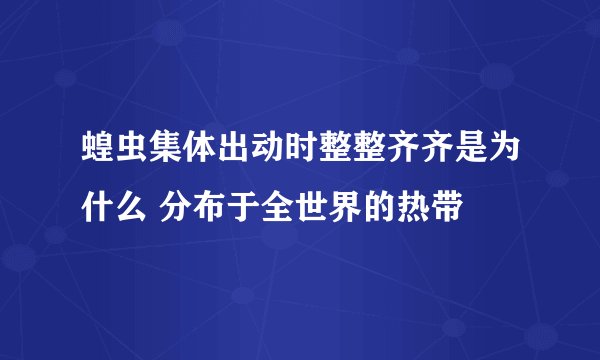 蝗虫集体出动时整整齐齐是为什么 分布于全世界的热带