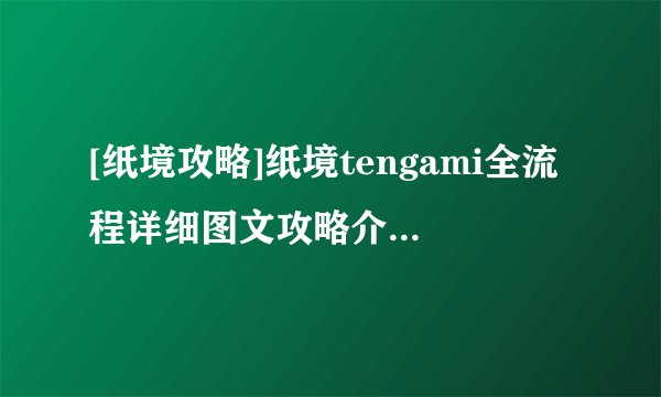 [纸境攻略]纸境tengami全流程详细图文攻略介绍_[纸境攻略]纸境tengami全流程详细图文攻略是什么