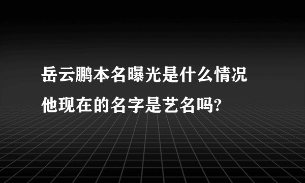 岳云鹏本名曝光是什么情况 他现在的名字是艺名吗?