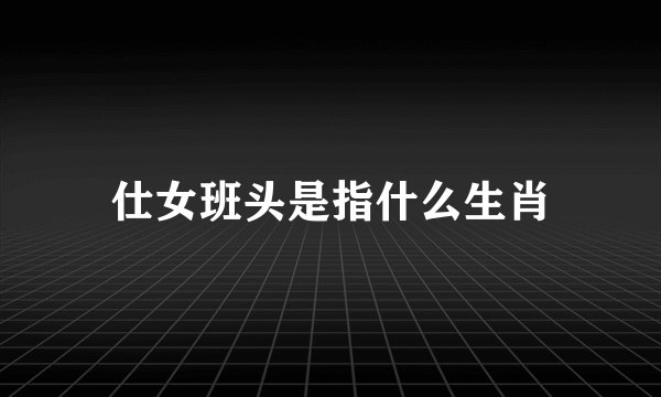 仕女班头是指什么生肖