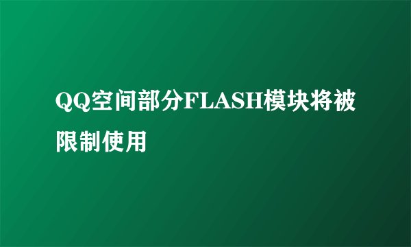 QQ空间部分FLASH模块将被限制使用