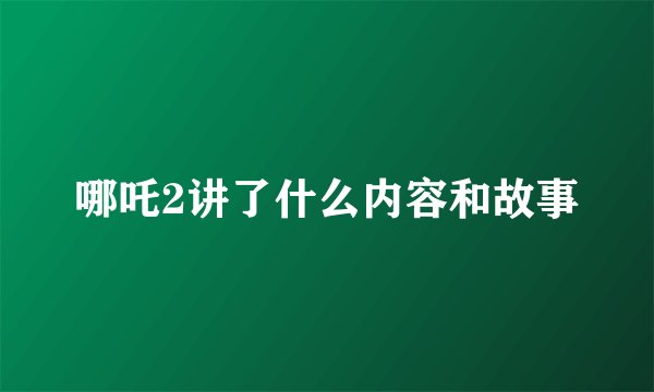 哪吒2讲了什么内容和故事