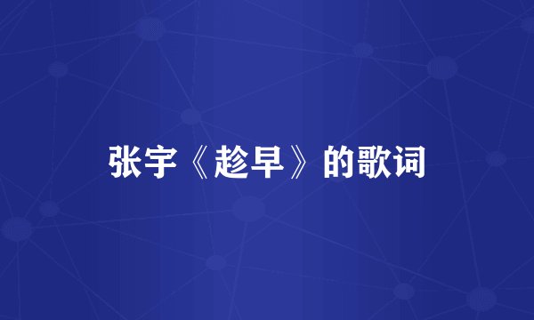 张宇《趁早》的歌词