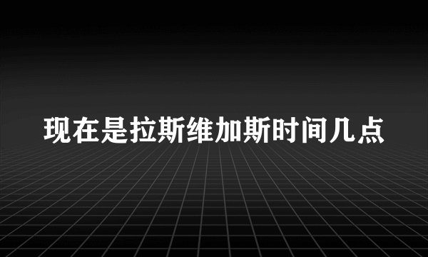 现在是拉斯维加斯时间几点