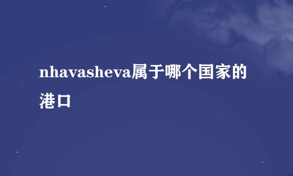 nhavasheva属于哪个国家的港口