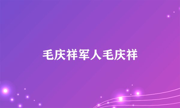 毛庆祥军人毛庆祥
