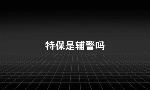 特保是辅警吗