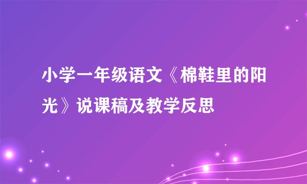 小学一年级语文《棉鞋里的阳光》说课稿及教学反思