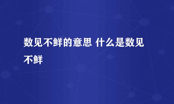 数见不鲜的意思 什么是数见不鲜