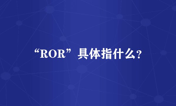 “ROR”具体指什么？