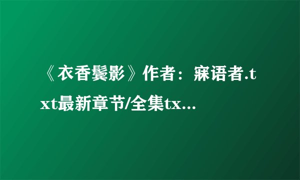 《衣香鬓影》作者：寐语者.txt最新章节/全集txt免费下载