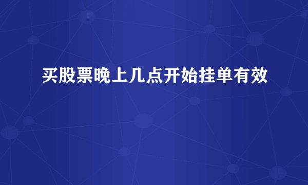 买股票晚上几点开始挂单有效