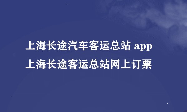 上海长途汽车客运总站 app 上海长途客运总站网上订票