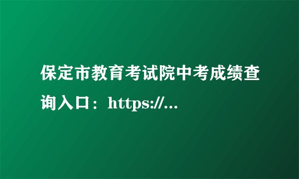 保定市教育考试院中考成绩查询入口：https://zkpt.bdksy.cn/
