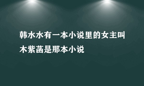 韩水水有一本小说里的女主叫木紫菡是那本小说