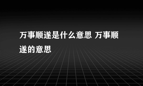 万事顺遂是什么意思 万事顺遂的意思