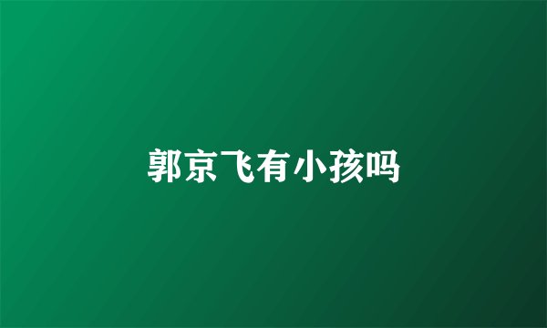 郭京飞有小孩吗