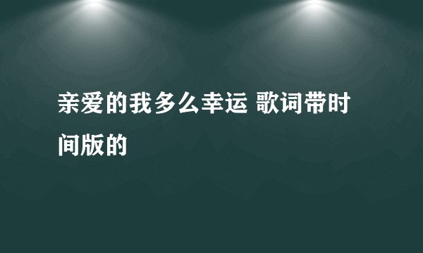 亲爱的我多么幸运 歌词带时间版的
