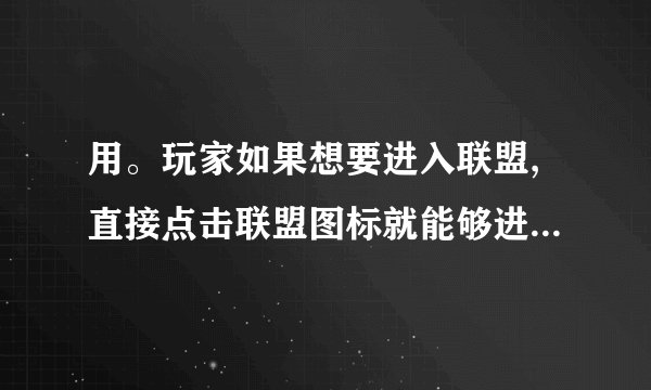 用。玩家如果想要进入联盟,直接点击联盟图标就能够进去。当玩家顺利的加入联