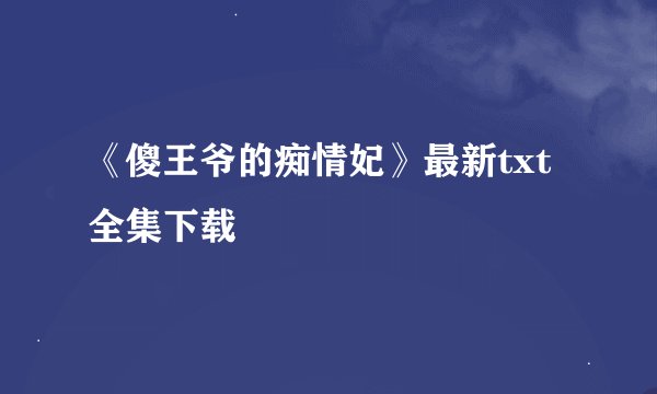 《傻王爷的痴情妃》最新txt全集下载