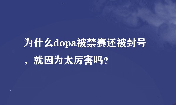 为什么dopa被禁赛还被封号，就因为太厉害吗？