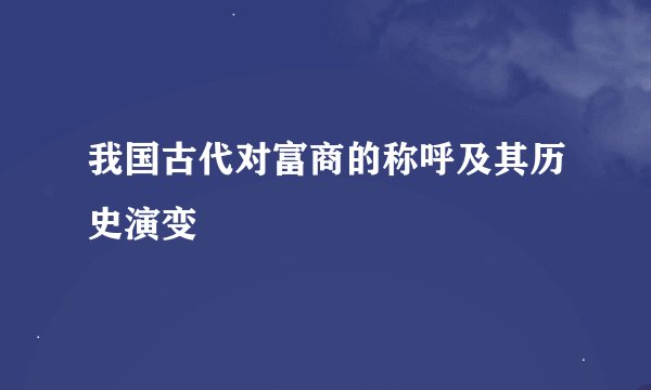 我国古代对富商的称呼及其历史演变