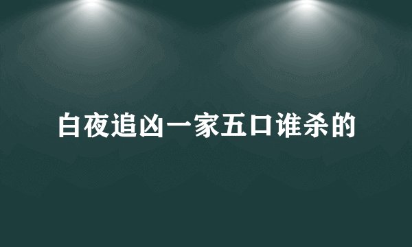 白夜追凶一家五口谁杀的