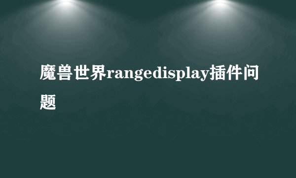 魔兽世界rangedisplay插件问题