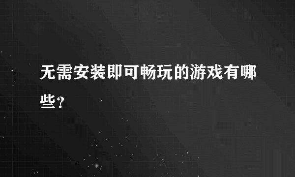 无需安装即可畅玩的游戏有哪些？