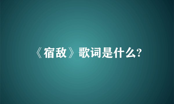 《宿敌》歌词是什么?