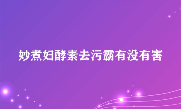 妙煮妇酵素去污霸有没有害