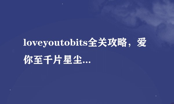 loveyoutobits全关攻略，爱你至千片星尘攻略全解析