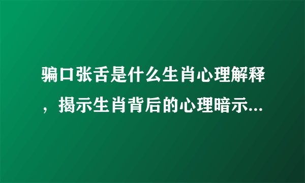 骗口张舌是什么生肖心理解释，揭示生肖背后的心理暗示与行为解读