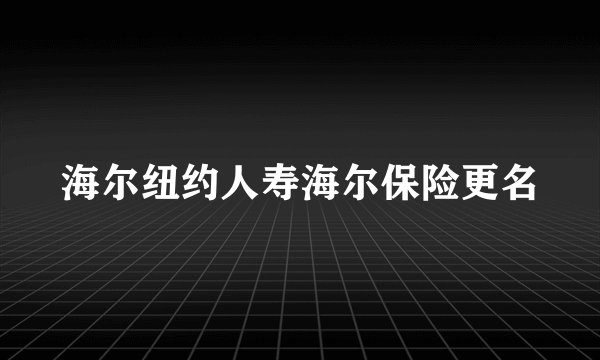 海尔纽约人寿海尔保险更名