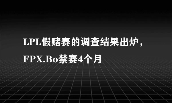 LPL假赌赛的调查结果出炉，FPX.Bo禁赛4个月