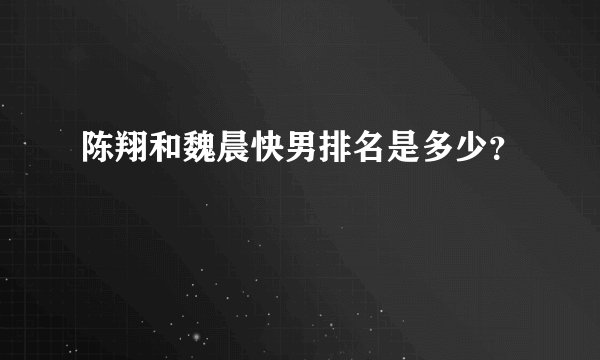 陈翔和魏晨快男排名是多少？