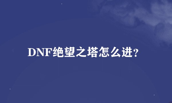 DNF绝望之塔怎么进？