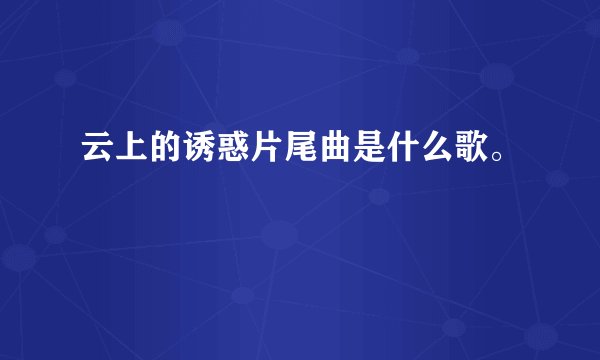 云上的诱惑片尾曲是什么歌。