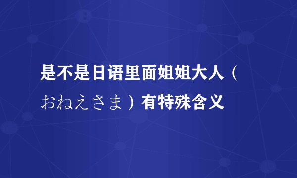 是不是日语里面姐姐大人（ おねえさま）有特殊含义
