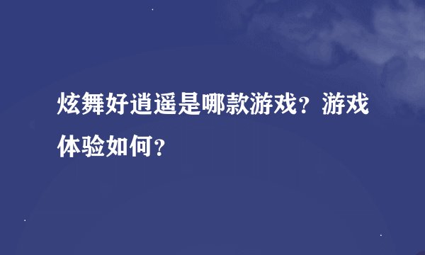 炫舞好逍遥是哪款游戏？游戏体验如何？