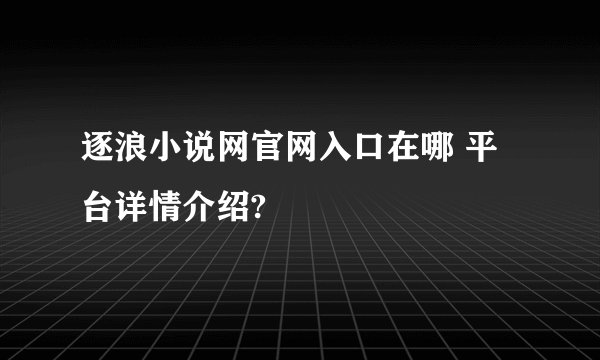 逐浪小说网官网入口在哪 平台详情介绍?