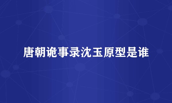 唐朝诡事录沈玉原型是谁