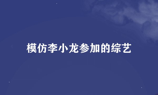 模仿李小龙参加的综艺
